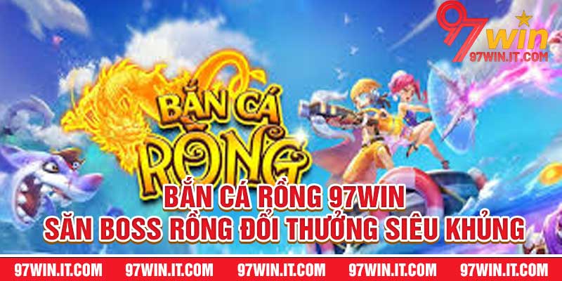 Bắn Cá Rồng 97win – Săn Boss Rồng Đổi Thưởng Siêu Khủng